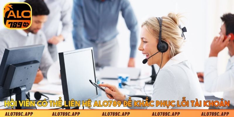 Hội viên có thể liên hệ Alo789 để khắc phục lỗi tài khoản