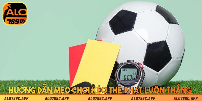 Hướng dẫn mẹo chơi kèo thẻ phạt luôn thắng 